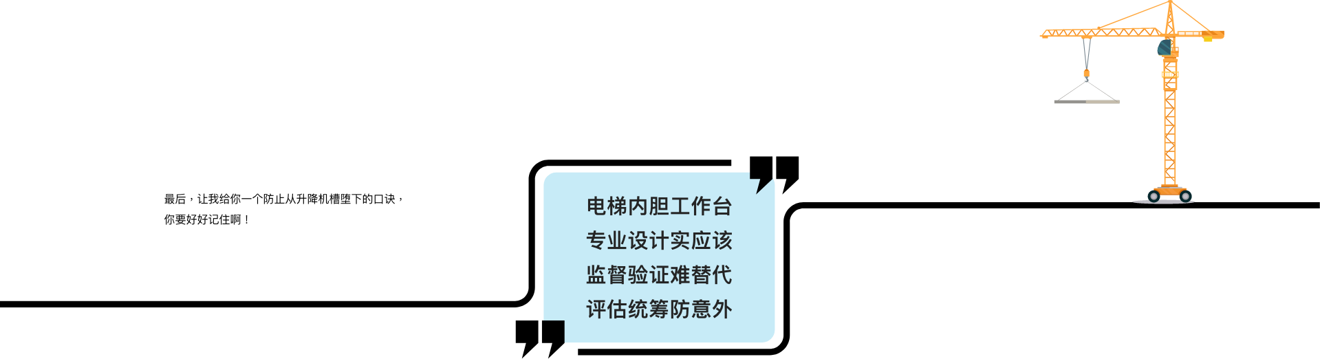 最后,让我给你一个防止从升降机槽堕下的口诀,你要好好记住啊! 电梯内胆工作台 专业设计实应该 监督验証难替代 评估统筹防意外