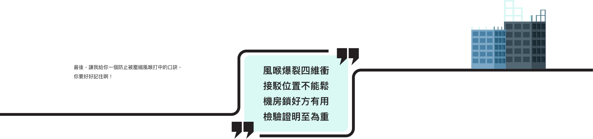 最後，讓我給你一個防止被壓縮風喉打中的口訣，你要好好記住啊！  風喉爆裂四維衝 接駁位置不能鬆 機房鎖好方有用 檢驗證明至為重